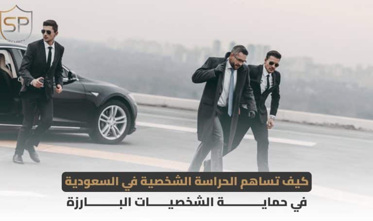 كيف تساهم الحراسة الشخصية في السعودية في حماية الشخصيات البارزة