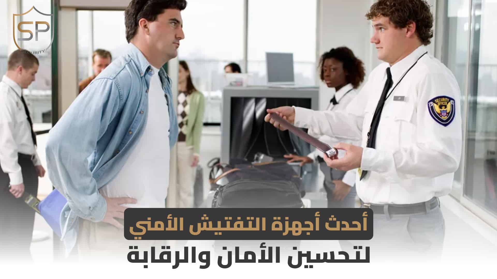 أحدث أجهزة التفتيش الأمني لتحسين الأمان والرقابة
